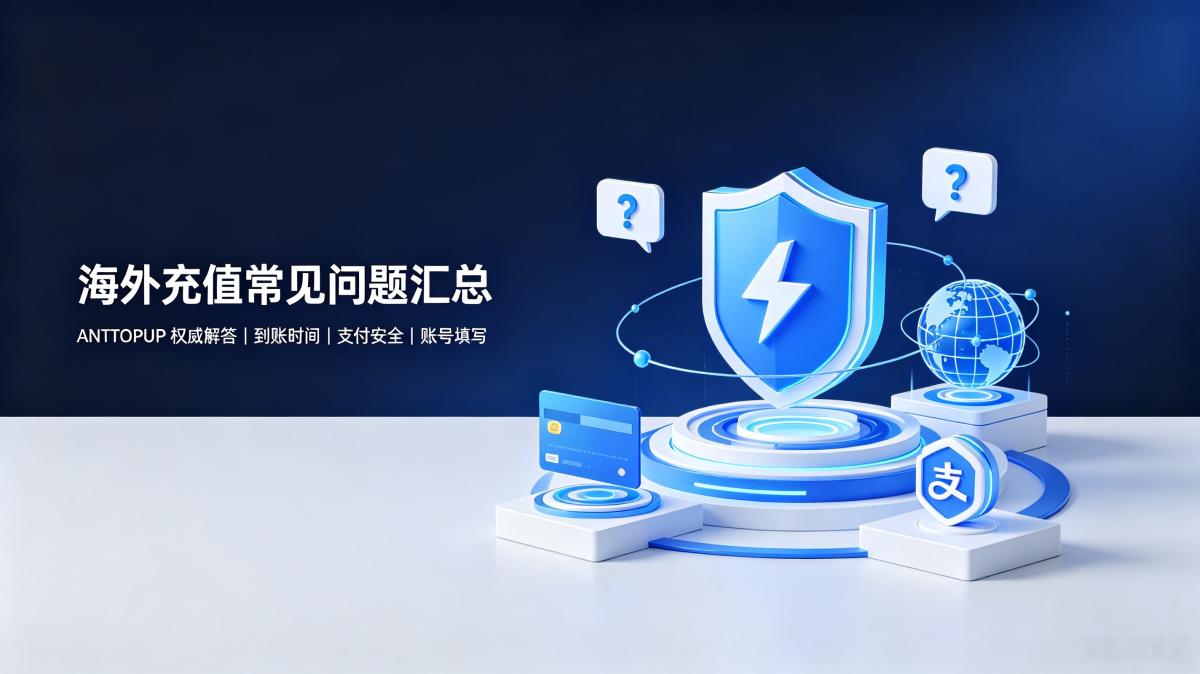 海外充值常见问题解答（FAQ）：到账时间、支付安全与售后保障